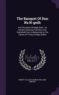 The Banquet Of Dun Na N-gedh: And The Battle Of Magh Rath : An Ancient Historical Tale Now First Published From A Manuscript In T