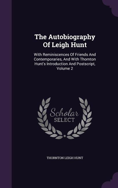 The Autobiography Of Leigh Hunt: With Reminiscences Of Friends And Contemporaries, And With Thornton Hunt's Introduction And Postscr