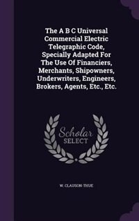 Front cover_The A B C Universal Commercial Electric Telegraphic Code, Specially Adapted For The Use Of Financiers, Merchants, Shipowners, Underwriters, Engineers, Brokers, Agents, Etc., Etc.
