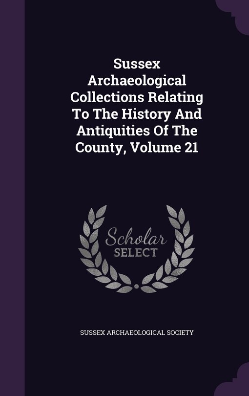 Front cover_Sussex Archaeological Collections Relating To The History And Antiquities Of The County, Volume 21