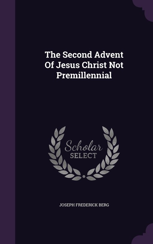 Front cover_The Second Advent Of Jesus Christ Not Premillennial