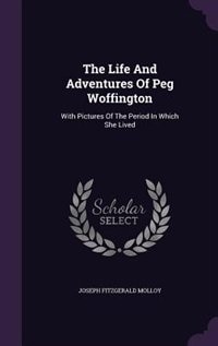 The Life And Adventures Of Peg Woffington: With Pictures Of The Period In Which She Lived