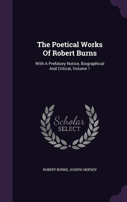 The Poetical Works Of Robert Burns: With A Prefatory Notice, Biographical And Critical, Volume 1