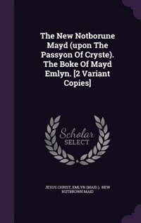 Front cover_The New Notborune Mayd (upon The Passyon Of Cryste). The Boke Of Mayd Emlyn. [2 Variant Copies]