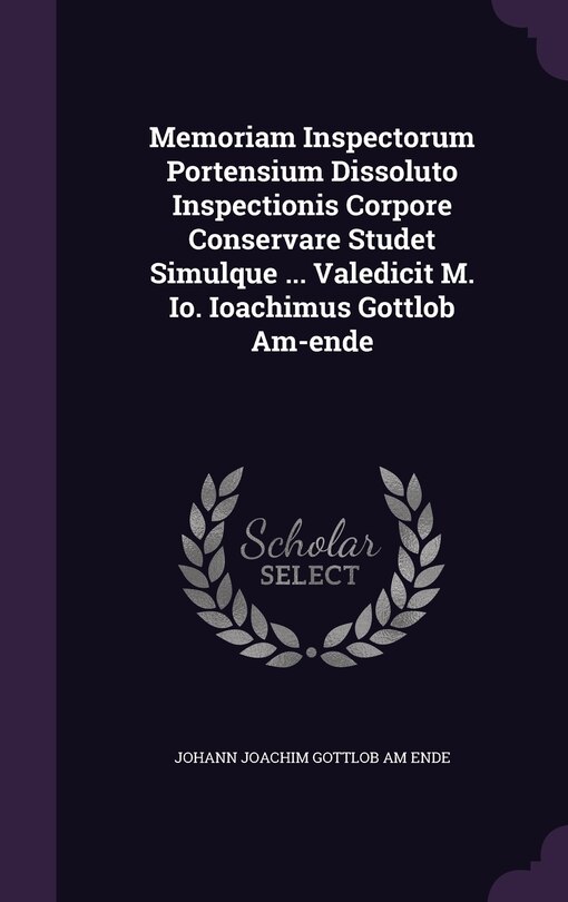 Front cover_Memoriam Inspectorum Portensium Dissoluto Inspectionis Corpore Conservare Studet Simulque ... Valedicit M. Io. Ioachimus Gottlob Am-ende