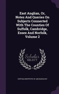 East Anglian, Or, Notes And Queries On Subjects Connected With The Counties Of Suffolk, Cambridge, Essex And Norfolk, Volume 2