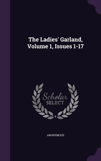 The Ladies' Garland, Volume 1, Issues 1-17