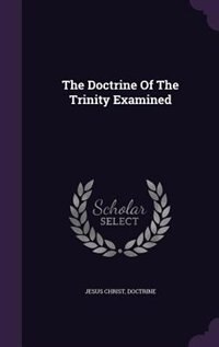 The Doctrine Of The Trinity Examined