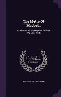 The Metre Of Macbeth: Its Relation To Shakespeare's Earlier And Later Work