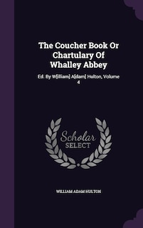 The Coucher Book Or Chartulary Of Whalley Abbey: Ed. By W[illiam] A[dam] Hulton, Volume 4