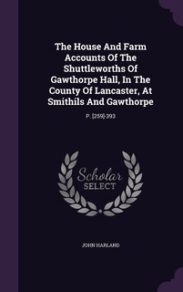 Couverture_The House And Farm Accounts Of The Shuttleworths Of Gawthorpe Hall, In The County Of Lancaster, At Smithils And Gawthorpe