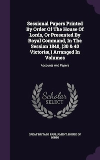 Front cover_Sessional Papers Printed By Order Of The House Of Lords, Or Presented By Royal Command, In The Session 1840, (30 & 40 Victoriæ, ) Arranged In Volumes