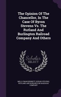 Front cover_The Opinion Of The Chancellor, In The Case Of Byron Stevens Vs. The Rutland And Burlington Railroad Company And Others