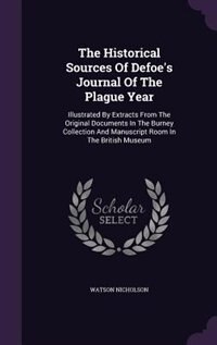 The Historical Sources Of Defoe's Journal Of The Plague Year: Illustrated By Extracts From The Original Documents In The Burney Collection And Manuscript Room In