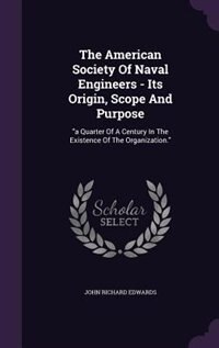 The American Society Of Naval Engineers - Its Origin, Scope And Purpose: a Quarter Of A Century In The Existence Of The Organization.