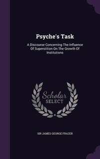 Psyche's Task: A Discourse Concerning The Influence Of Superstition On The Growth Of Institutions