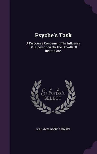 Psyche's Task: A Discourse Concerning The Influence Of Superstition On The Growth Of Institutions