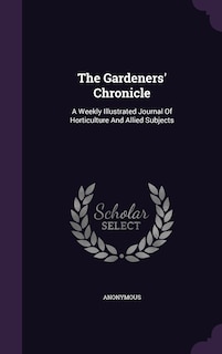 The Gardeners' Chronicle: A Weekly Illustrated Journal Of Horticulture And Allied Subjects