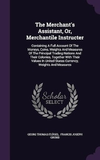 The Merchant's Assistant, Or, Merchantile Instructer: Containing A Full Account Of The Moneys, Coins, Weights And Measures Of The Principal Trading Natio