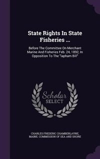 State Rights In State Fisheries ...: Before The Committee On Merchant Marine And Fisheries Feb. 24, 1892, In Opposition To The lapham Bi