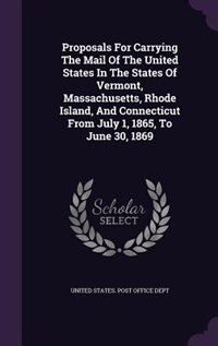 Front cover_Proposals For Carrying The Mail Of The United States In The States Of Vermont, Massachusetts, Rhode Island, And Connecticut From July 1, 1865, To June 30, 1869