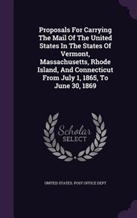 Front cover_Proposals For Carrying The Mail Of The United States In The States Of Vermont, Massachusetts, Rhode Island, And Connecticut From July 1, 1865, To June 30, 1869
