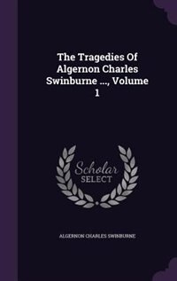 Front cover_The Tragedies Of Algernon Charles Swinburne ..., Volume 1