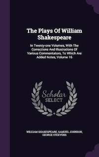 The Plays Of William Shakespeare: In Twenty-one Volumes, With The Corrections And Illustrations Of Various Commentators, To Which Are Added Notes, Volume 16