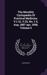 The Monthly Cyclopædia Of Practical Medicine. V.1-21, V.22, No. 1-5, Aug. 1887-apr. 1908, Volume 5