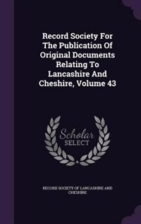 Record Society For The Publication Of Original Documents Relating To Lancashire And Cheshire, Volume 43