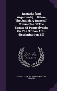 Front cover_Remarks [and Arguments] ... Before The Judiciary (general) Committee Of The Senate Of Pennsylvania On The Gordon Anti-discrimination Bill