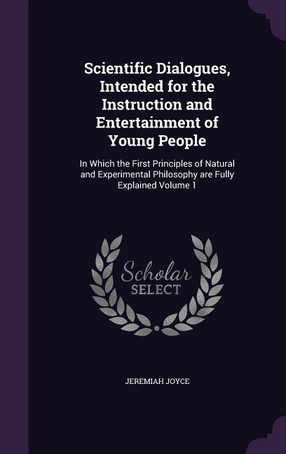 Scientific Dialogues, Intended for the Instruction and Entertainment of Young People: In Which the First Principles of Natural and Experimental Philosophy are Fully Explained Volume 1
