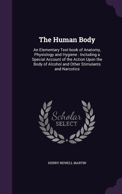 The Human Body: An Elementary Text-book of Anatomy, Physiology and Hygiene : Including a Special Account of the Act