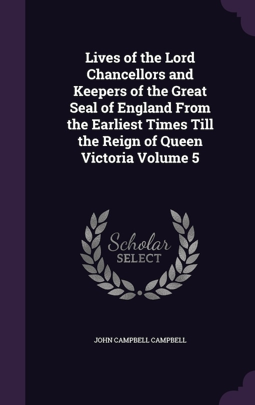 Couverture_Lives of the Lord Chancellors and Keepers of the Great Seal of England From the Earliest Times Till the Reign of Queen Victoria Volume 5