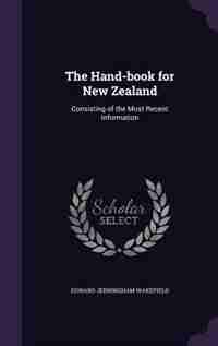 The Hand-book for New Zealand: Consisting of the Most Recent Information by Edward Jerningham Wakefield