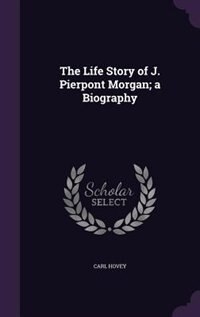 Front cover_The Life Story of J. Pierpont Morgan; a Biography
