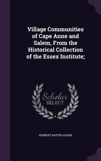 Front cover_Village Communities of Cape Anne and Salem, From the Historical Collection of the Essex Institute;