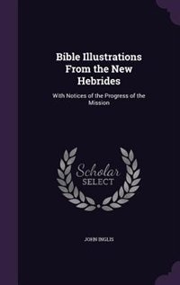 Bible Illustrations From the New Hebrides: With Notices of the Progress of the Mission