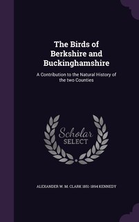 The Birds of Berkshire and Buckinghamshire: A Contribution to the Natural History of the two Counties