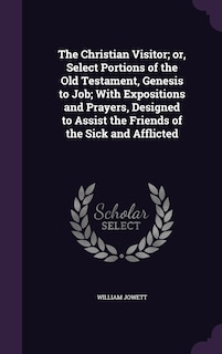 Front cover_The Christian Visitor; or, Select Portions of the Old Testament, Genesis to Job; With Expositions and Prayers, Designed to Assist the Friends of the Sick and Afflicted