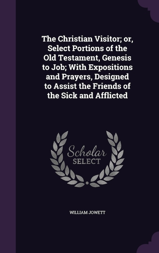 Front cover_The Christian Visitor; or, Select Portions of the Old Testament, Genesis to Job; With Expositions and Prayers, Designed to Assist the Friends of the Sick and Afflicted