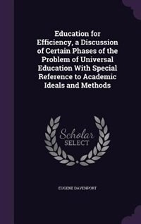 Education for Efficiency, a Discussion of Certain Phases of the Problem of Universal Education With Special Reference to Academic Ideals and Methods