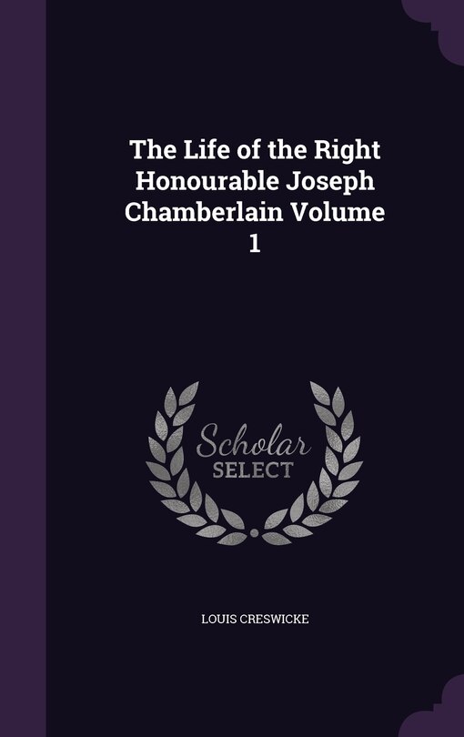 Front cover_The Life of the Right Honourable Joseph Chamberlain Volume 1
