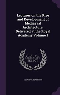Front cover_Lectures on the Rise and Development of Mediaeval Architecture, Delivered at the Royal Academy Volume 1