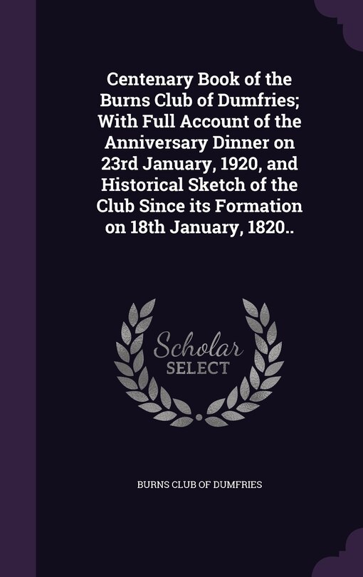 Front cover_Centenary Book of the Burns Club of Dumfries; With Full Account of the Anniversary Dinner on 23rd January, 1920, and Historical Sketch of the Club Since its Formation on 18th January, 1820..