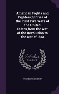 Couverture_American Fights and Fighters; Stories of the First Five Wars of the United States,from the war of the Revolution to the war of 1812
