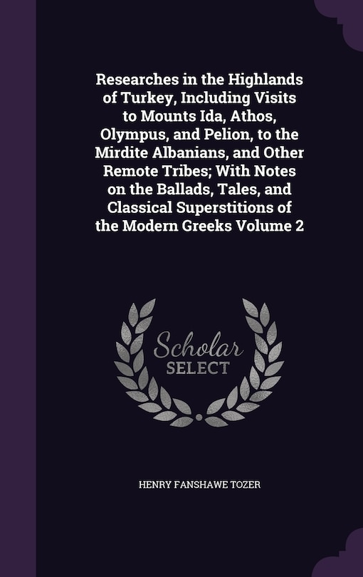 Front cover_Researches in the Highlands of Turkey, Including Visits to Mounts Ida, Athos, Olympus, and Pelion, to the Mirdite Albanians, and Other Remote Tribes; With Notes on the Ballads, Tales, and Classical Superstitions of the Modern Greeks Volume 2