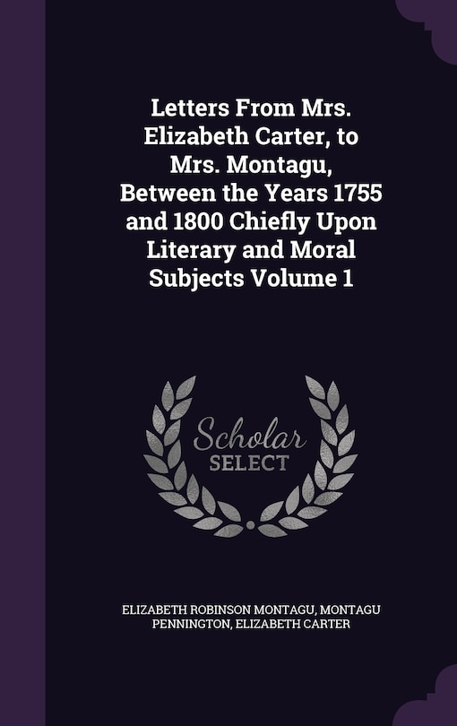 Front cover_Letters From Mrs. Elizabeth Carter, to Mrs. Montagu, Between the Years 1755 and 1800 Chiefly Upon Literary and Moral Subjects Volume 1