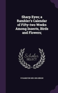 Sharp Eyes; a Rambler's Calendar of Fifty-two Weeks Among Insects, Birds and Flowers;