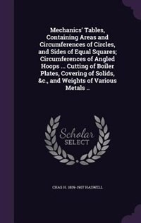 Front cover_Mechanics' Tables, Containing Areas and Circumferences of Circles, and Sides of Equal Squares; Circumferences of Angled Hoops ... Cutting of Boiler Plates, Covering of Solids, &c., and Weights of Various Metals ..